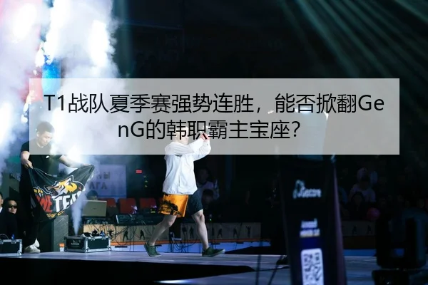 T1战队夏季赛强势连胜，能否掀翻GenG的韩职霸主宝座？